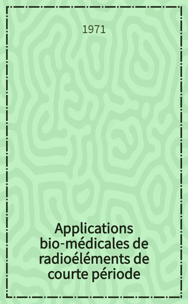 Applications bio-médicales de radioéléments de courte période : 1-re thèse prés. ... à l'Univ. de Bordeaux II ..
