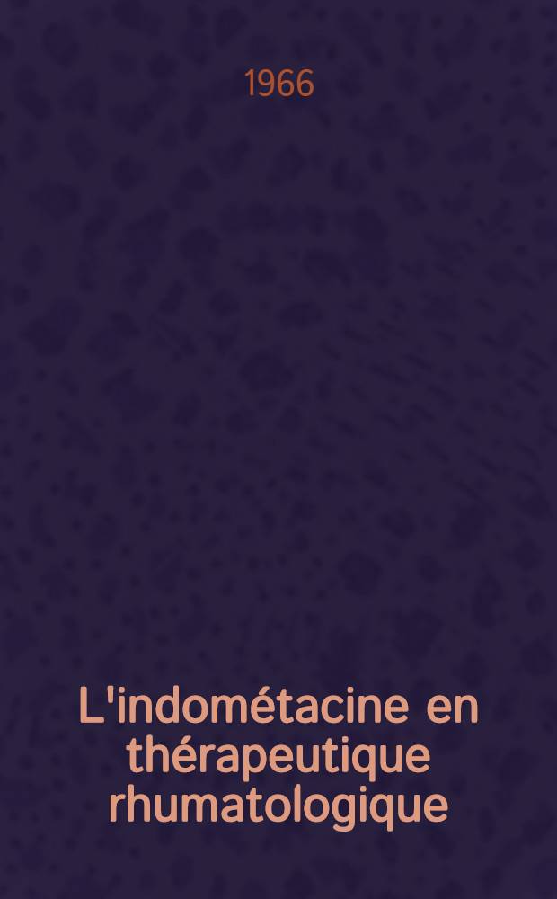 L'indom&eacute;tacine en th&eacute;rapeutique rhumatologique : Th&egrave;se ..