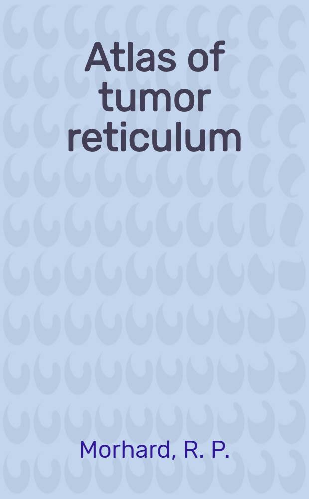 Atlas of tumor reticulum : An aid in the identification of undifferentiated cellular neoplasms : Prep. in the Department of pathology of the College of osteopathic physicians and surgeons Los Angeles, Cal