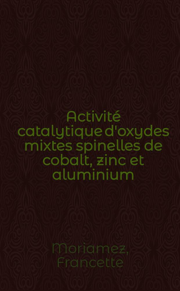Activité catalytique d'oxydes mixtes spinelles de cobalt, zinc et aluminium : Thèse prés. à la Fac. des sciences de l'Univ. de Lille ..
