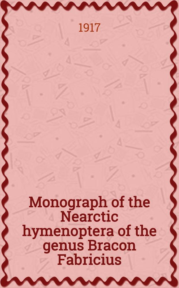 Monograph of the Nearctic hymenoptera of the genus Bracon Fabricius
