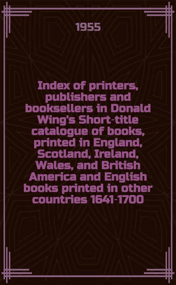 Index of printers, publishers and booksellers in Donald Wing's Short-title catalogue of books, printed in England, Scotland, Ireland, Wales, and British America and English books printed in other countries 1641-1700