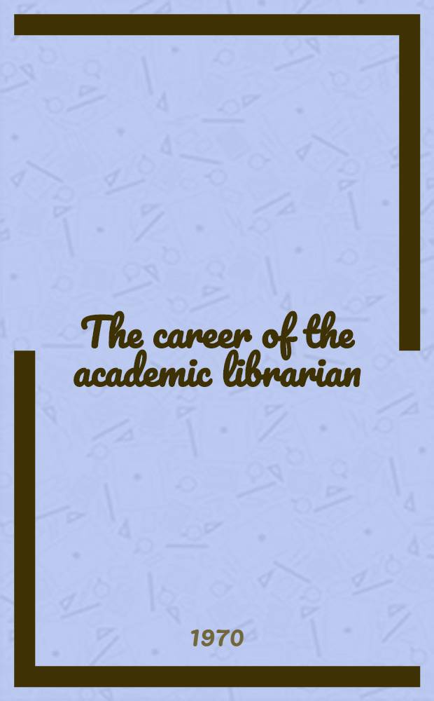 The career of the academic librarian : A study of the social origins, educational attainments, vocational experience, and personality characteristics of a group of Amer. acad. librarians