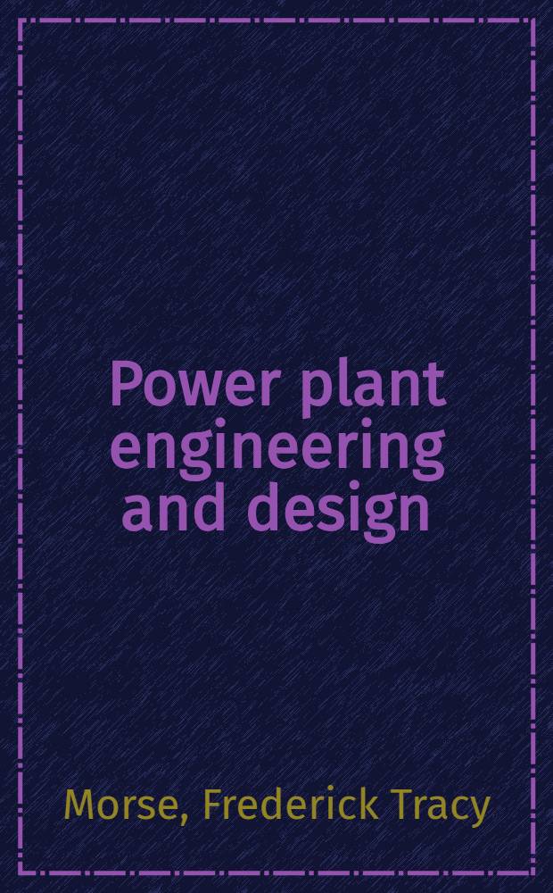 Power plant engineering and design : A text for engineers and students of engineering covering the theory and practice of stationary electric generating plants