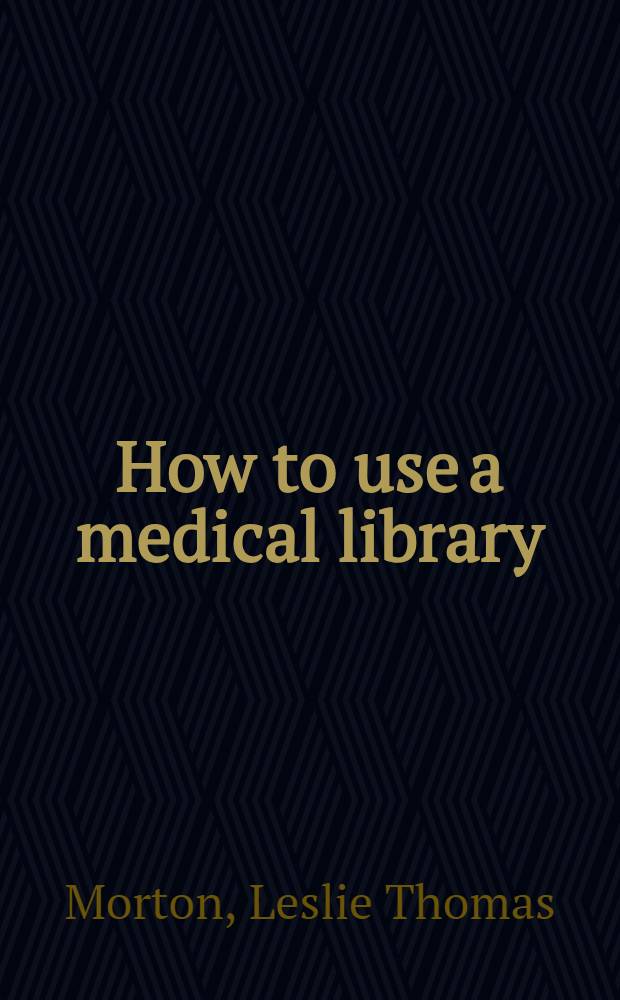 How to use a medical library : A guide to research for practitioners, research workers and students