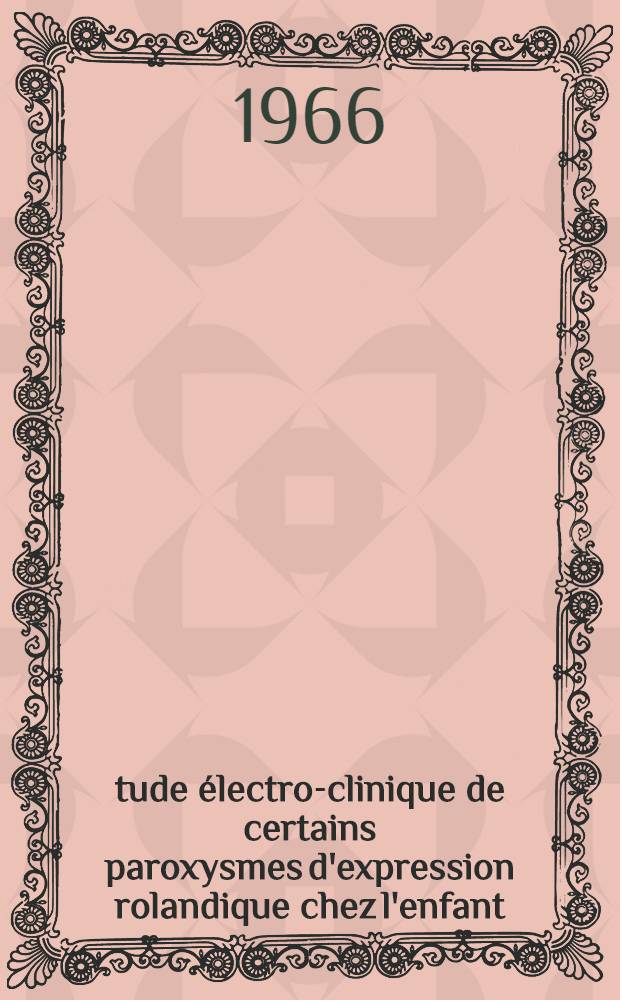 Étude électro-clinique de certains paroxysmes d'expression rolandique chez l'enfant : Thèse ..