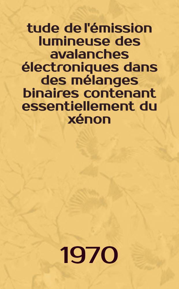 Étude de l'émission lumineuse des avalanches électroniques dans des mélanges binaires contenant essentiellement du xénon : 1-re thèse prés. ... à la Fac. des sciences d'Orsay, Univ. de Paris ..