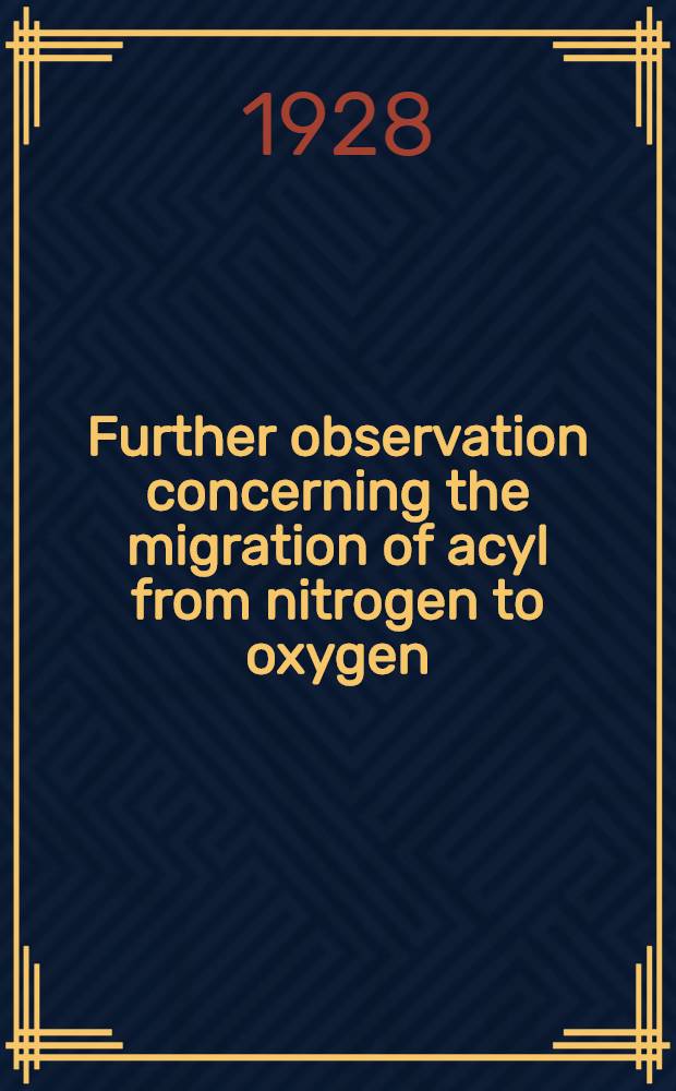 Further observation concerning the migration of acyl from nitrogen to oxygen : Dissertation submitted to the faculty of the Graduate college to the faculty of the Graduate college of the State university of Iowa ..