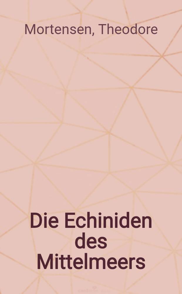 Die Echiniden des Mittelmeers : Eine revidierte Übersicht der im Mittelmeere lebenden Echiniden, mit Bemerkungen über neue oder weniger bekannte Formen