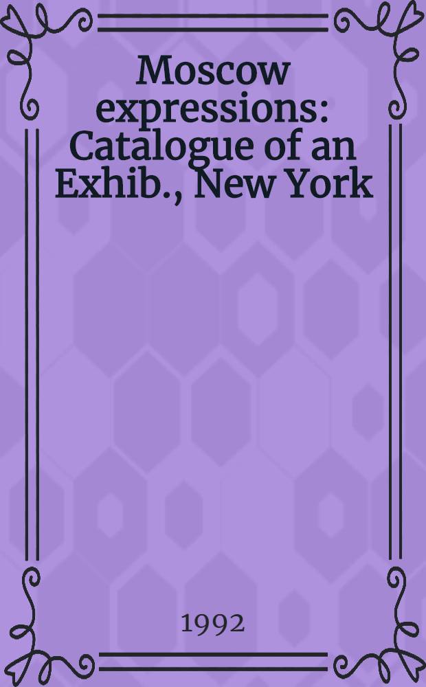 Moscow expressions : Catalogue of an Exhib., New York