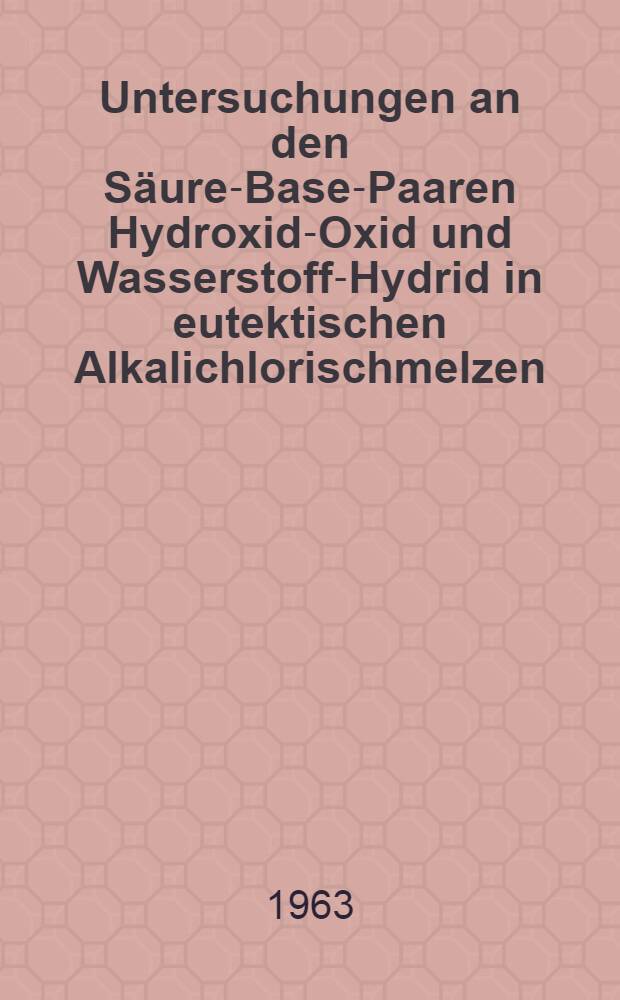 Untersuchungen an den Säure-Base-Paaren Hydroxid-Oxid und Wasserstoff-Hydrid in eutektischen Alkalichlorischmelzen : Von der Eidg. techn. Hochschule in Zürich ... genehmigte Promotionsarbeit