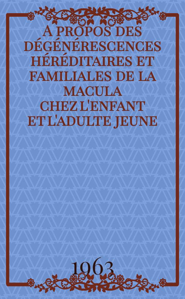 A propos des dégénérescences héréditaires et familiales de la macula chez l'enfant et l'adulte jeune : Thèse ..