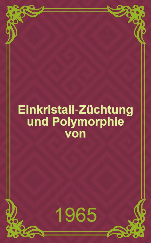 Einkristall-Züchtung und Polymorphie von : Von der Eidgenössischen techn. Hochschule in Zürich ... genehmigte Promotionsarbeit