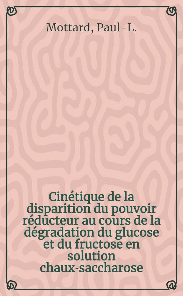 Cinétique de la disparition du pouvoir réducteur au cours de la dégradation du glucose et du fructose en solution chaux-saccharose (en présence d'azote): (1-re thèse); Propositions données par la Faculté: (2-e thèse): Thèses présentées à la Faculté des sciences de l'Univ, de Paris ... / par Paul L. Mottard