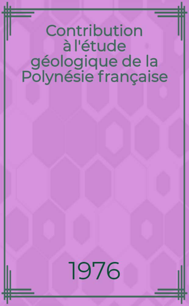 Contribution à l'étude géologique de la Polynésie française : Archipel des Australes, Mehetia (Archipel de la Société) : Thèse prés. à l'Univ. de Paris-Sud ..