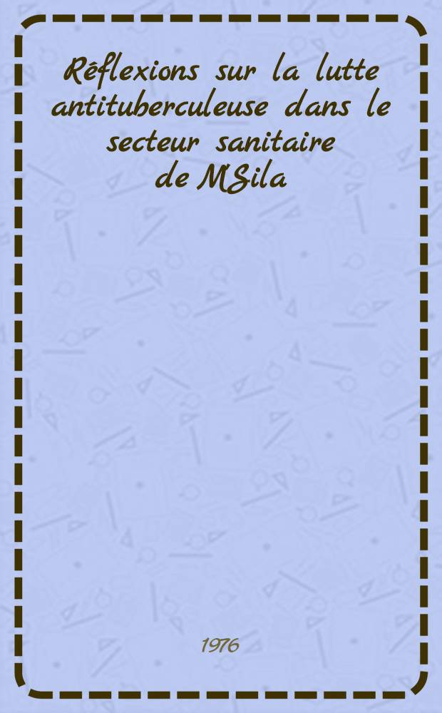 Réflexions sur la lutte antituberculeuse dans le secteur sanitaire de M'Sila : Thèse ..