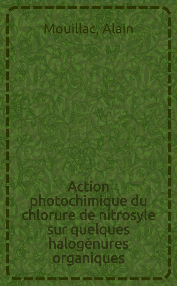 Action photochimique du chlorure de nitrosyle sur quelques halogénures organiques : 1-re thèse prés. ... à la Fac. des sciences de l'Univ. d'Aix-Marseille ..