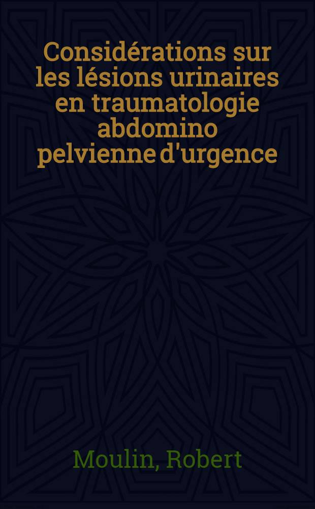 Considérations sur les lésions urinaires en traumatologie abdomino pelvienne d'urgence : Thèse ..