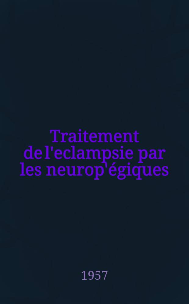 Traitement de l'eclampsie par les neurop'égiques : Thèse pour le doctorat en méd. ..