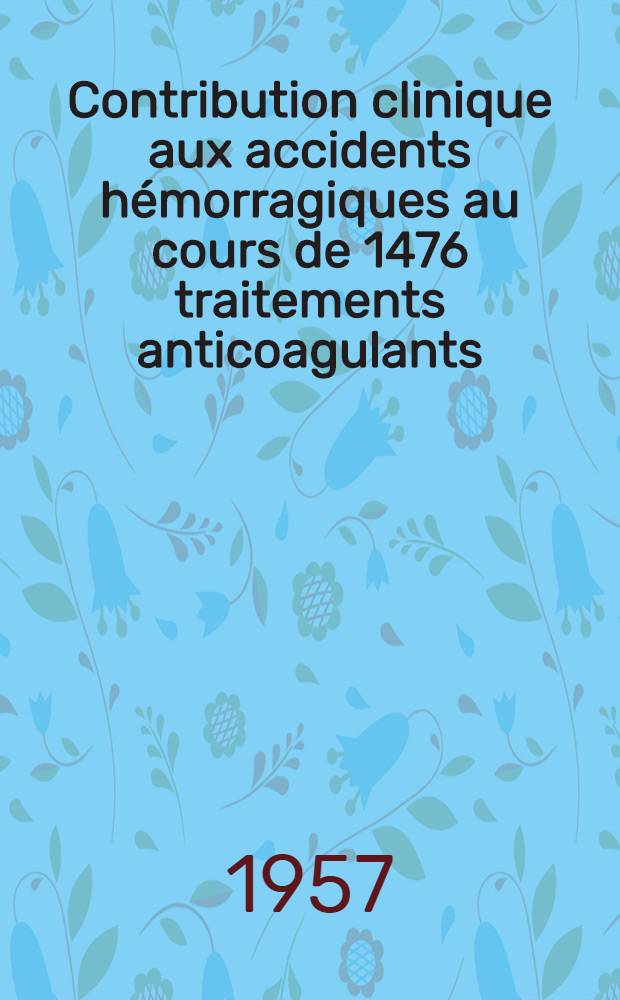 Contribution clinique aux accidents hémorragiques au cours de 1476 traitements anticoagulants : (Travail de la Clinique méd. du prof. Broustet) : Thèse pour le doctorat en méd., diplôme d'État ..