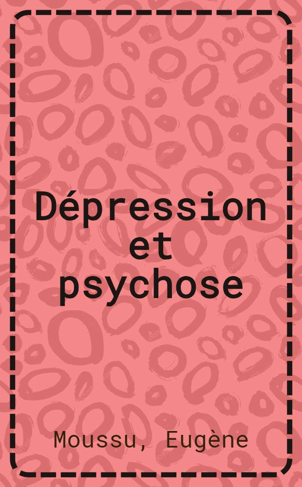 Dépression et psychose : Essai sur la dépression : Modes d'expression et significations dans l'évolution des psychoses de type schizophrénique : Thèse