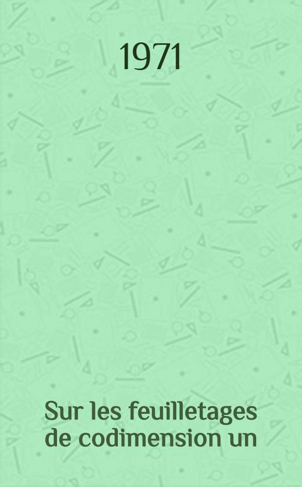 Sur les feuilletages de codimension un : 1-re thèse prés. ... à la Fac. des sciences d'Orsay de l'Univ. de Paris ..
