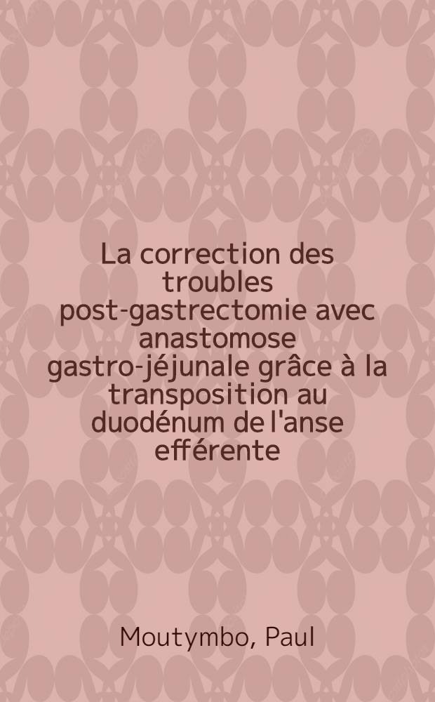 La correction des troubles post-gastrectomie avec anastomose gastro-jéjunale grâce à la transposition au duodénum de l'anse efférente : À propos de trois observations : Thèse ..