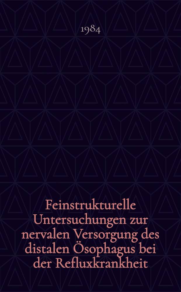 Feinstrukturelle Untersuchungen zur nervalen Versorgung des distalen Ösophagus bei der Refluxkrankheit : Inaug.-Diss