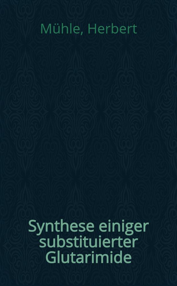 Synthese einiger substituierter Glutarimide : Von der Eidgenössischen Techn. Hochschule in Zürich zur Erlangung der Würde eines Doktors der Naturwissenschaften genehmigte Promotionsarbeit