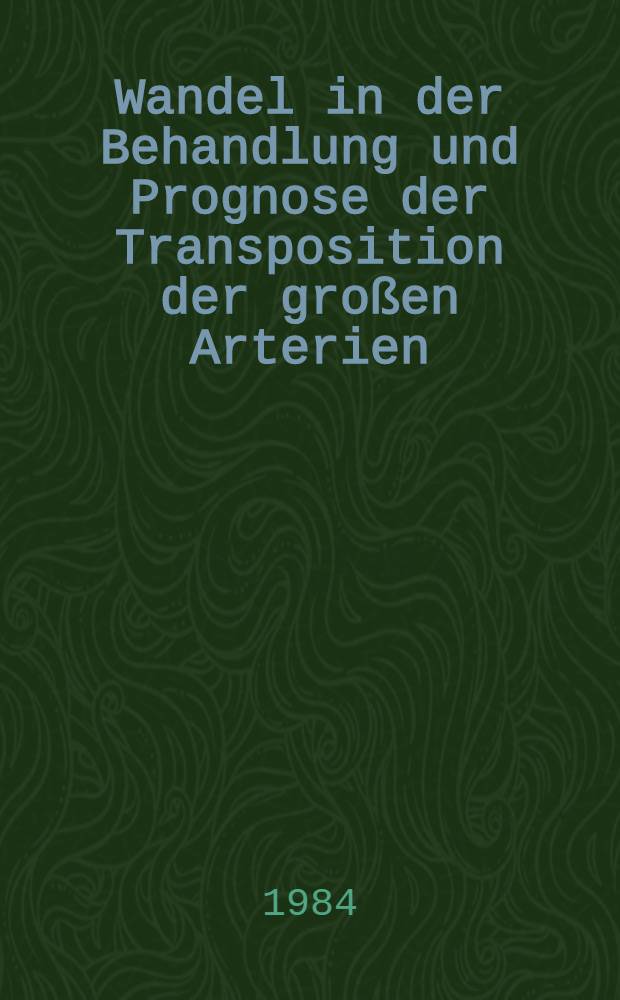 Wandel in der Behandlung und Prognose der Transposition der großen Arterien : Inaug.-Diss