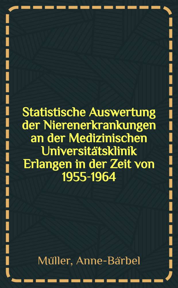 Statistische Auswertung der Nierenerkrankungen an der Medizinischen Universitätsklinik Erlangen in der Zeit von 1955-1964 : Inaug.-Diss. ... der ... Med. Fak. der ... Univ. Erlangen-Nürnberg