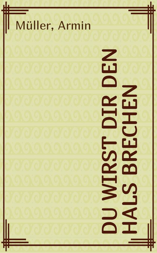 Du wirst dir den Hals brechen : Erz&auml;hlung
