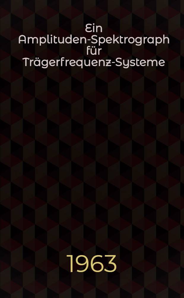 Ein Amplituden-Spektrograph f&uuml;r Tr&auml;gerfrequenz-Systeme : Von der Eidgen&ouml;ssischen techn. Hochschule in Z&uuml;rich ... genehmigte Promotionsarb