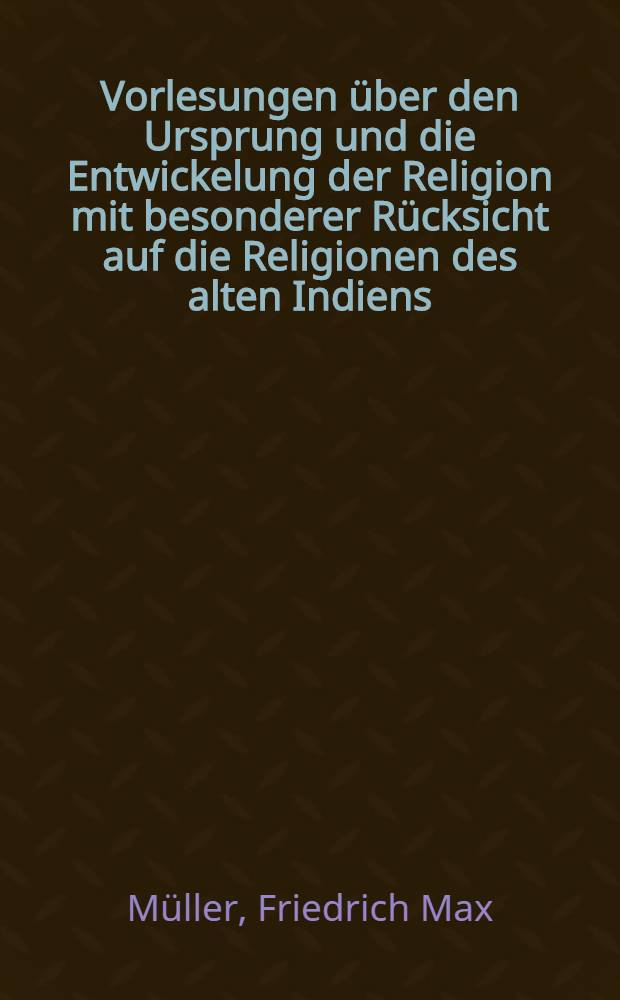 Vorlesungen über den Ursprung und die Entwickelung der Religion mit besonderer Rücksicht auf die Religionen des alten Indiens