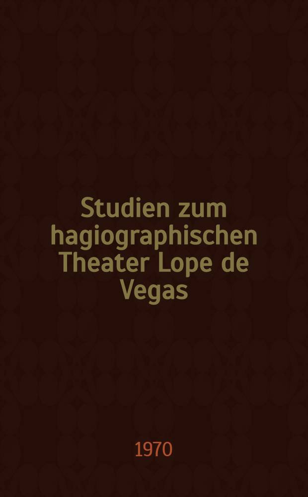 Studien zum hagiographischen Theater Lope de Vegas : Exemplarische Interpretation von sechs comedias de vidas de santos : Inaug.-Diss. der Philos. Fakultät der Univ. zu Köln