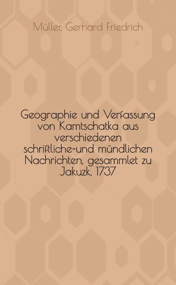 Geographie und Verfassung von Kamtschatka aus verschiedenen schriftlichen- und mündlichen Nachrichten, gesammlet zu Jakuzk, 1737