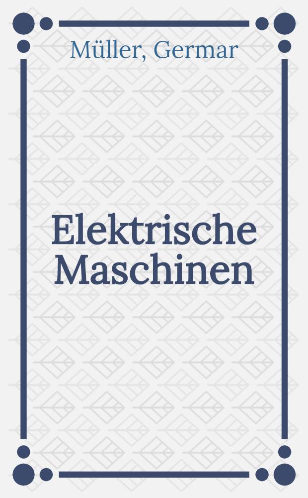 Elektrische Maschinen : Grundlagen, Aufbau und Wirkungsweise : Hochschullehrbuch