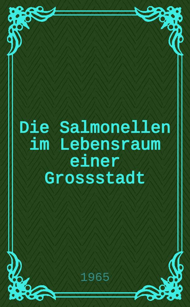 Die Salmonellen im Lebensraum einer Grossstadt : (Untersuchungen &uuml;ber Verkommen und Lebensdauer in der Aussenwelt)
