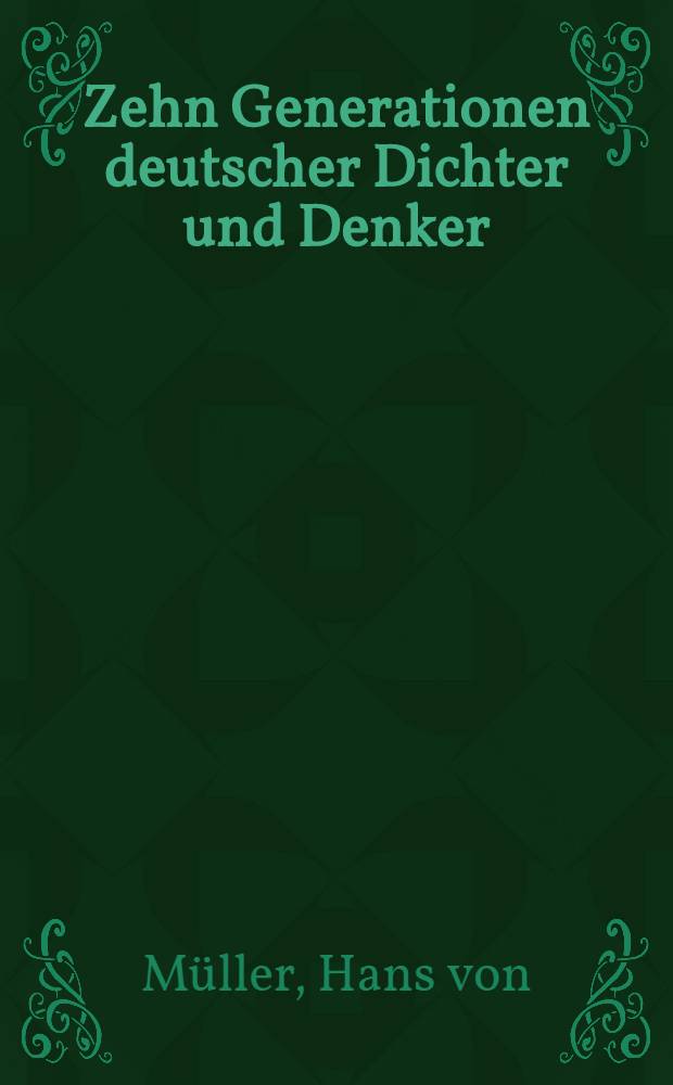 Zehn Generationen deutscher Dichter und Denker : Die Geburtsjahrgänge 1561-1892 in 45 Altersgruppen zusammengefasst : Zugleich ein kleiner Führer durch Goedekes Grundriss Bd. 3-12