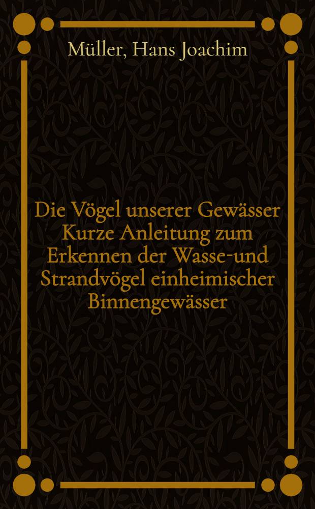 Die Vögel unserer Gewässer Kurze Anleitung zum Erkennen der Wasser- und Strandvögel einheimischer Binnengewässer : 4. Teil der kurzen Anleitung zum Beobachten und Erkennen einheimischer Vögel im Freien