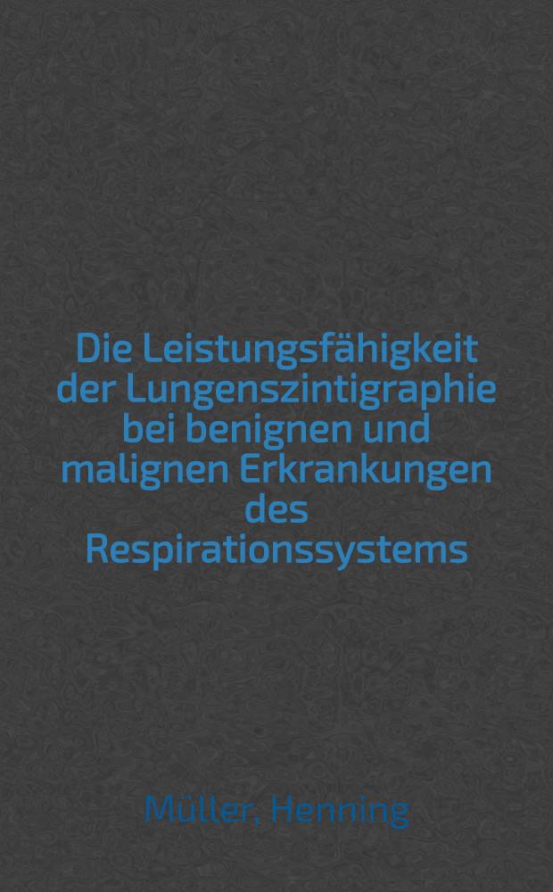 Die Leistungsfähigkeit der Lungenszintigraphie bei benignen und malignen Erkrankungen des Respirationssystems : Inaug.-Diss. ... der ... Med. Fakultät der ... Univ. Erlangen-Nürnberg