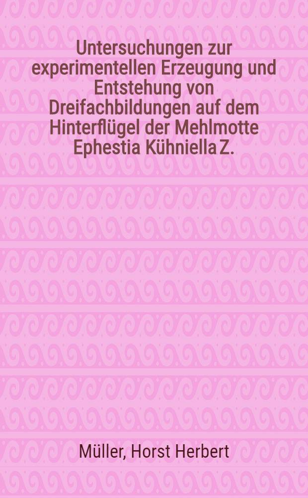Untersuchungen zur experimentellen Erzeugung und Entstehung von Dreifachbildungen auf dem Hinterflügel der Mehlmotte Ephestia Kühniella Z. : Inaug.-Diss. ... der Math.-naturwiss. Fak. der Univ. zu Köln
