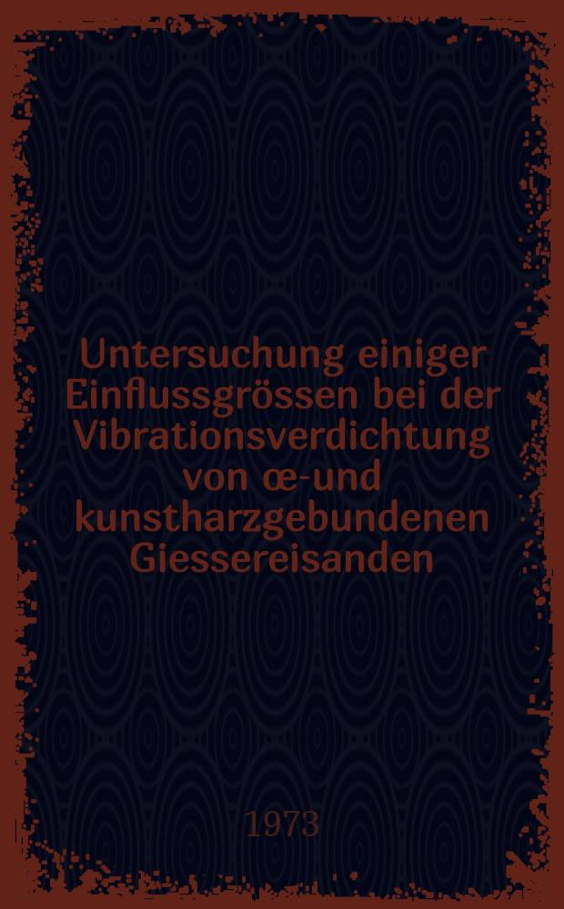Untersuchung einiger Einflussgrössen bei der Vibrationsverdichtung von œl- und kunstharzgebundenen Giessereisanden : Abh. ... der Eidgenössischen techn. Hochsch. Zürich