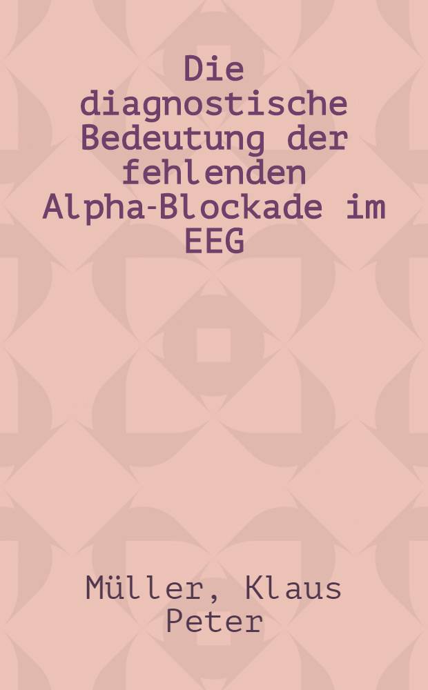 Die diagnostische Bedeutung der fehlenden Alpha-Blockade im EEG : Inaug.-Diss