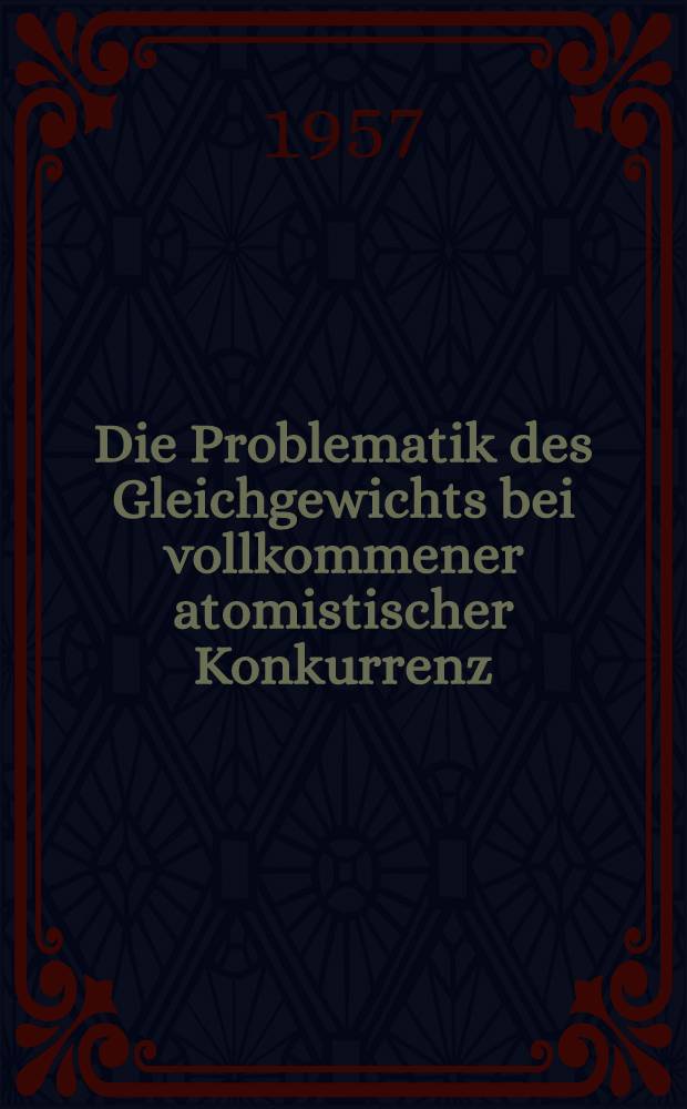 Die Problematik des Gleichgewichts bei vollkommener atomistischer Konkurrenz : Inaug.-Diss. zur Erlangung des Doktorgrades der Wirtschafts- und Sozialwiss. Fakultät der Univ. zu Köln