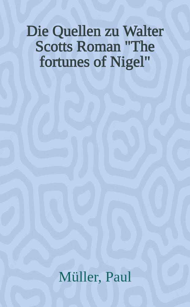 Die Quellen zu Walter Scotts Roman "The fortunes of Nigel" : Inaug.-Diss. zur Erlangung der Doktorwürde der ... Univ., Leipzig