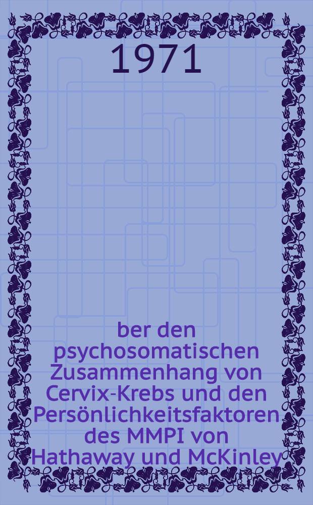 Über den psychosomatischen Zusammenhang von Cervix-Krebs und den Persönlichkeitsfaktoren des MMPI von Hathaway und McKinley : Inaug.-Diss. ... der ... Med. Fak. der ... Univ. Erlangen-Nürnberg