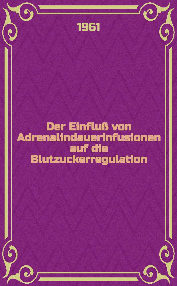 Der Einflu&szlig; von Adrenalindauerinfusionen auf die Blutzuckerregulation : Inaug.-Diss. ... der ... Univ. zu M&uuml;nchen
