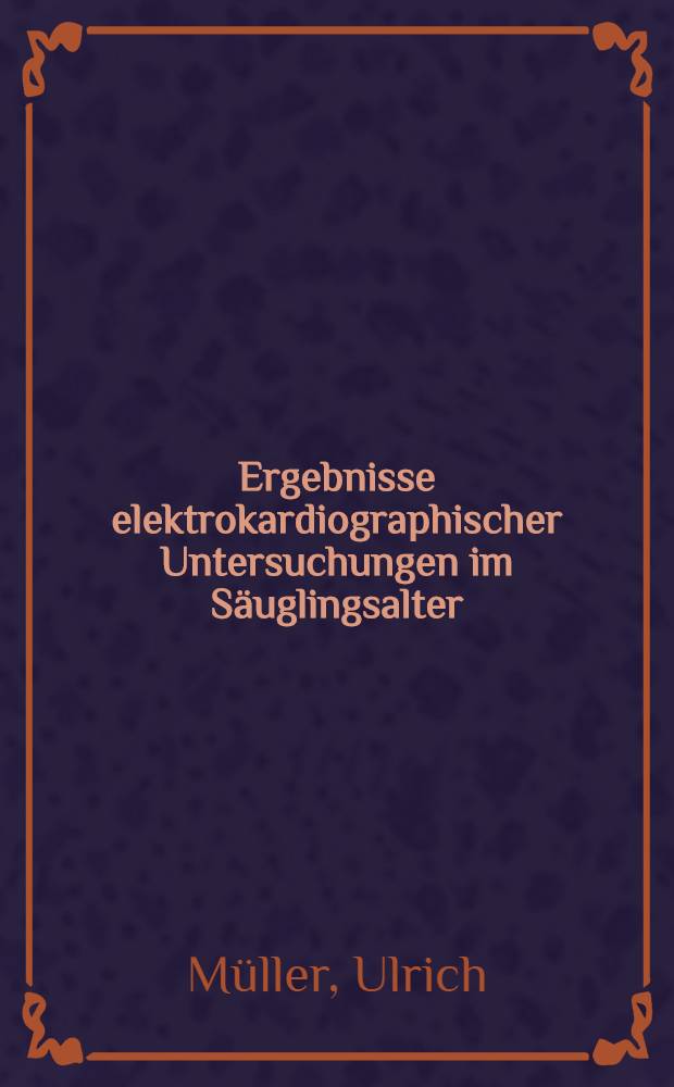 Ergebnisse elektrokardiographischer Untersuchungen im Säuglingsalter : Inaug.-Diss. ... der ... Med. Fakultät der ... Univ. Erlangen-Nürnberg