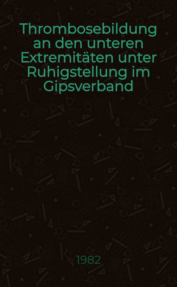Thrombosebildung an den unteren Extremitäten unter Ruhigstellung im Gipsverband : Retrospektive Studie : Inaug.-Diss